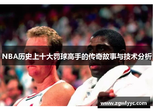 NBA历史上十大罚球高手的传奇故事与技术分析